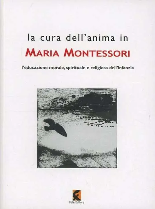 La cura dell'anima in Maria Montessori. L'educazione morale, spirituale e religiosa dell'infanzia, a cura di Leonardo de Sanctis