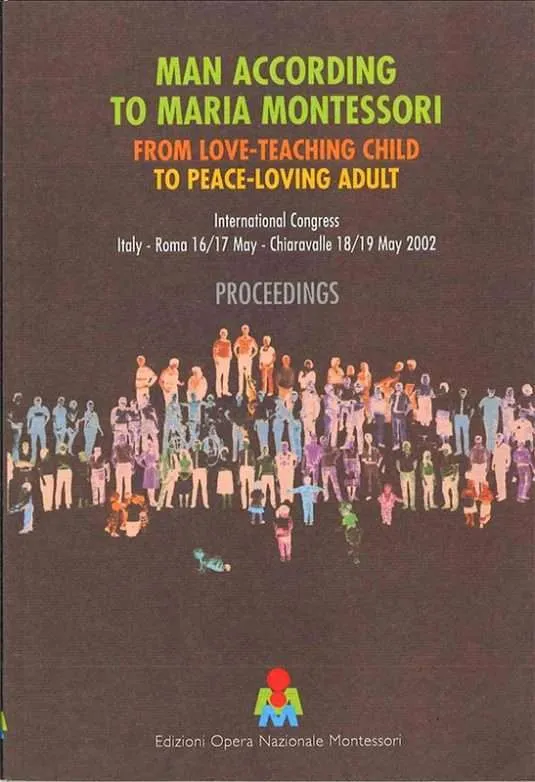 Man according to Maria Montessori: from love teaching child to peace loving adult - International Congress, Italy - Roma 16/17 May - Chiaravalle 18/19 May 2002 - Proceedings
