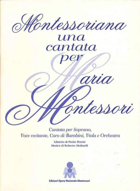 Montessoriana. Libretto della Cantata per soprano, voce recitante, coro di bambini, viola e orchestra, ibretto di Paolo Peretti e musica di Roberto Molinelli